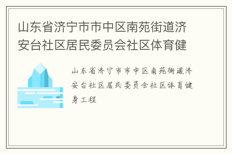 山東省濟(jì)寧市市中區(qū)南苑街道濟(jì)安臺社區(qū)居民委員會社區(qū)體育健身工程