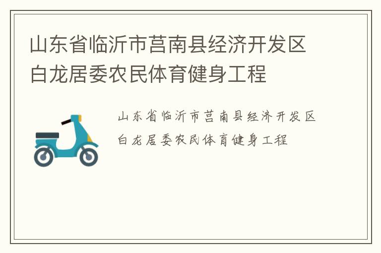 山東省臨沂市莒南縣經(jīng)濟開發(fā)區(qū)白龍居委農(nóng)民體育健身工程