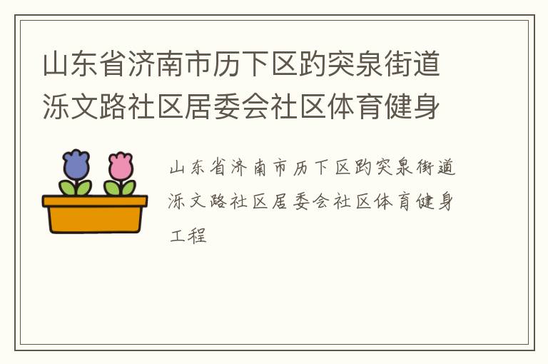 山東省濟南市歷下區(qū)趵突泉街道濼文路社區(qū)居委會社區(qū)體育健身工程