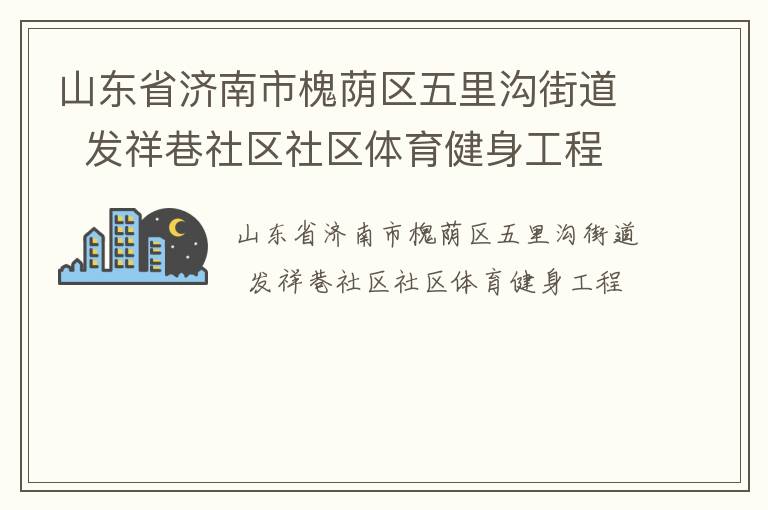 山東省濟(jì)南市槐蔭區(qū)五里溝街道  發(fā)祥巷社區(qū)社區(qū)體育健身工程