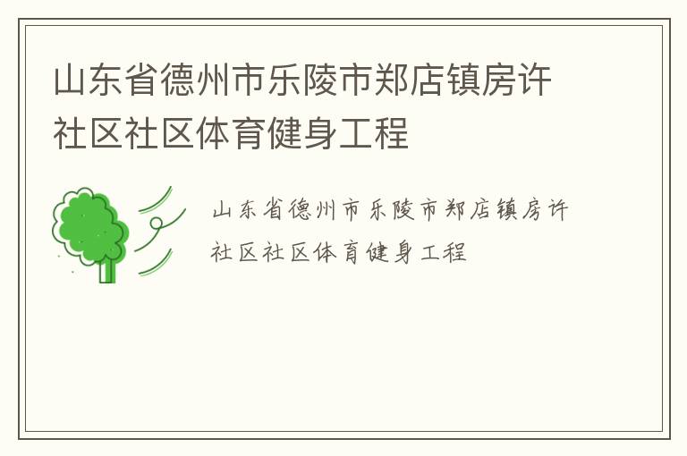 山東省德州市樂陵市鄭店鎮(zhèn)房許社區(qū)社區(qū)體育健身工程