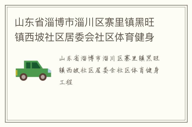 山東省淄博市淄川區(qū)寨里鎮(zhèn)黑旺鎮(zhèn)西坡社區(qū)居委會社區(qū)體育健身工程