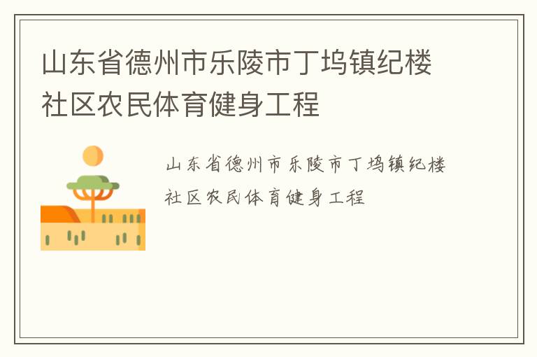 山東省德州市樂(lè)陵市丁塢鎮(zhèn)紀(jì)樓社區(qū)農(nóng)民體育健身工程