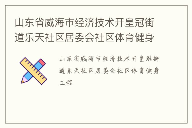 山東省威海市經(jīng)濟(jì)技術(shù)開(kāi)皇冠街道樂(lè)天社區(qū)居委會(huì)社區(qū)體育健身工程