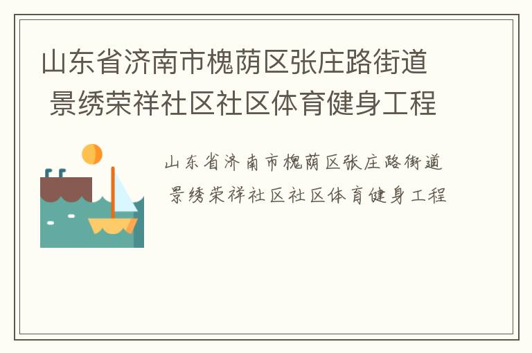 山東省濟南市槐蔭區(qū)張莊路街道 景繡榮祥社區(qū)社區(qū)體育健身工程