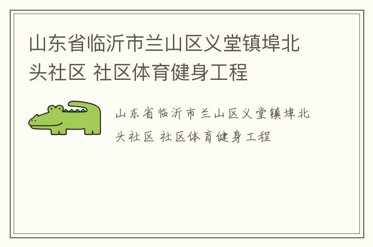 山東省臨沂市蘭山區(qū)義堂鎮(zhèn)埠北頭社區(qū) 社區(qū)體育健身工程