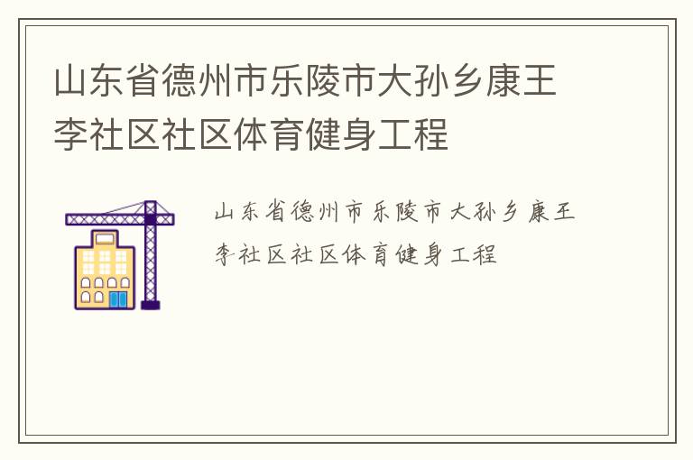 山東省德州市樂陵市大孫鄉(xiāng)康王李社區(qū)社區(qū)體育健身工程