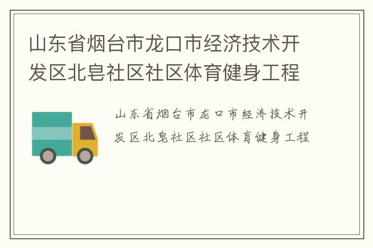 山東省煙臺市龍口市經(jīng)濟技術(shù)開發(fā)區(qū)北皂社區(qū)社區(qū)體育健身工程