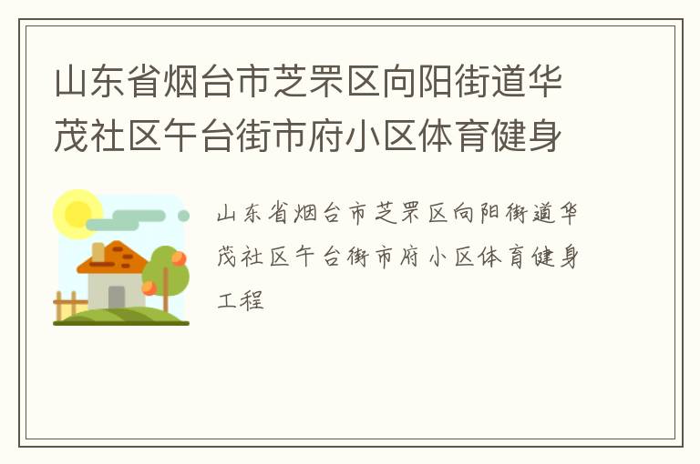 山東省煙臺(tái)市芝罘區(qū)向陽街道華茂社區(qū)午臺(tái)街市府小區(qū)體育健身工程