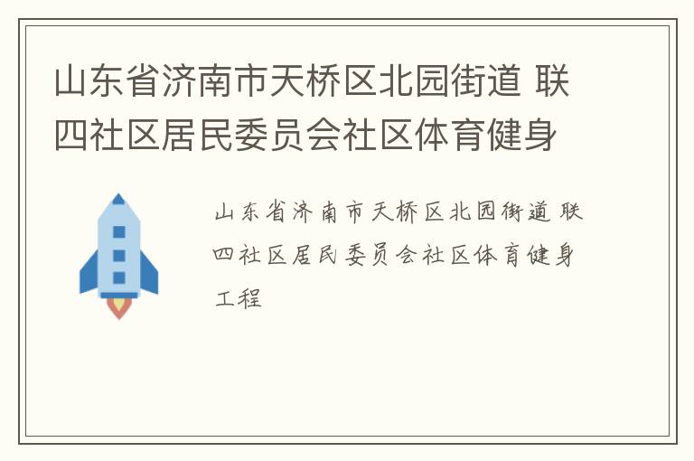 山東省濟(jì)南市天橋區(qū)北園街道 聯(lián)四社區(qū)居民委員會社區(qū)體育健身工程