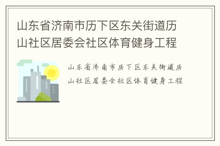 山東省濟南市歷下區(qū)東關街道歷山社區(qū)居委會社區(qū)體育健身工程