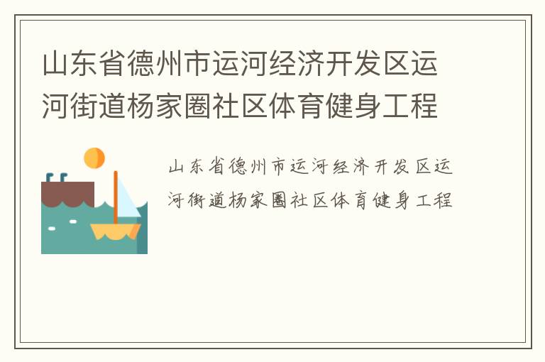 山東省德州市運河經濟開發(fā)區(qū)運河街道楊家圈社區(qū)體育健身工程
