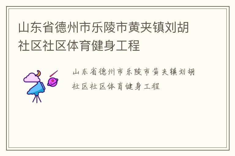 山東省德州市樂陵市黃夾鎮(zhèn)劉胡社區(qū)社區(qū)體育健身工程