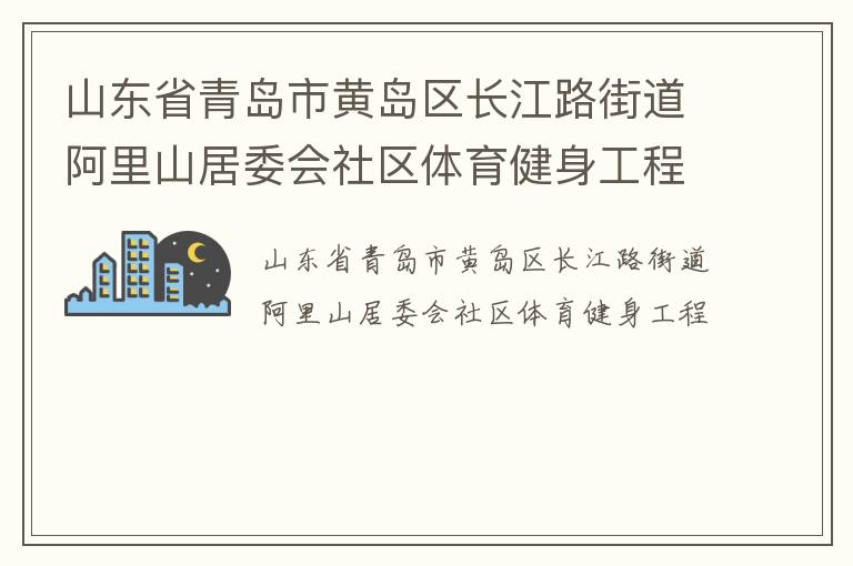 山東省青島市黃島區(qū)長江路街道阿里山居委會社區(qū)體育健身工程