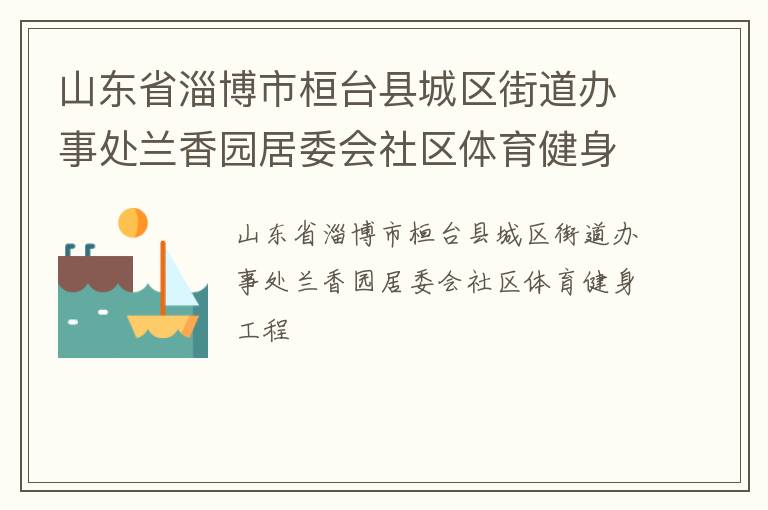 山東省淄博市桓臺(tái)縣城區(qū)街道辦事處蘭香園居委會(huì)社區(qū)體育健身工程