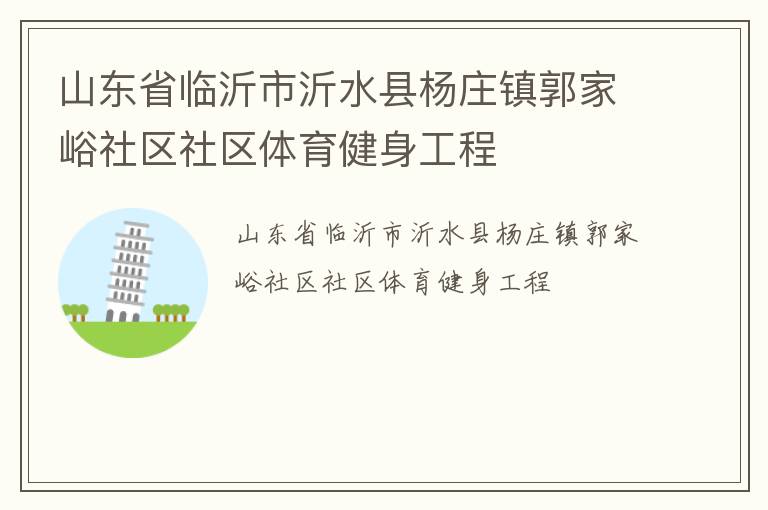 山東省臨沂市沂水縣楊莊鎮(zhèn)郭家峪社區(qū)社區(qū)體育健身工程