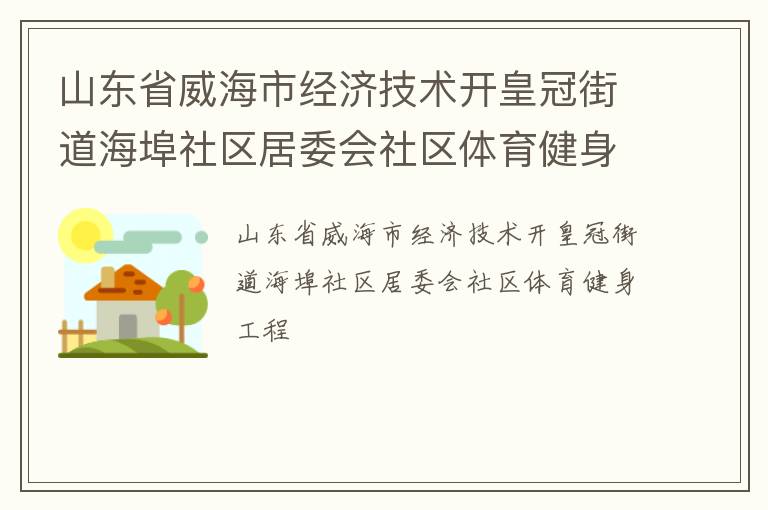 山東省威海市經濟技術開皇冠街道海埠社區(qū)居委會社區(qū)體育健身工程