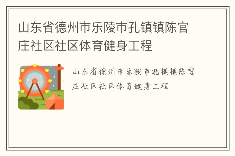 山東省德州市樂(lè)陵市孔鎮(zhèn)鎮(zhèn)陳官莊社區(qū)社區(qū)體育健身工程