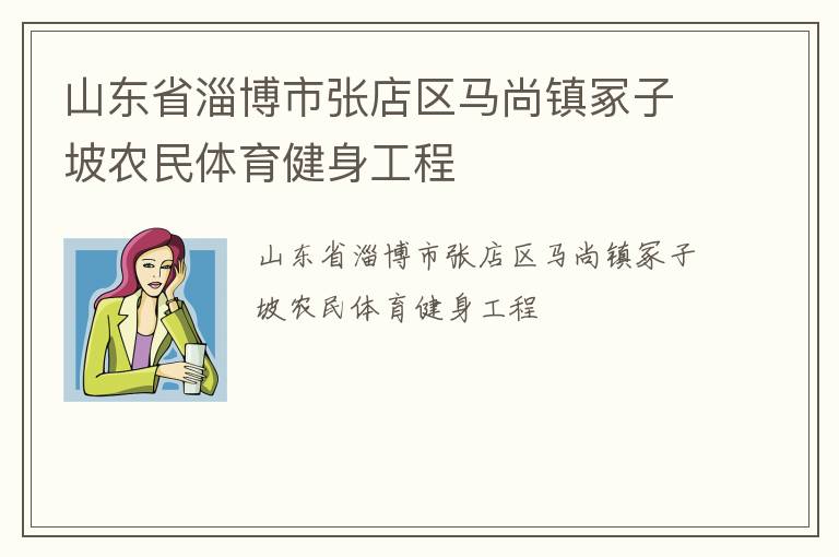 山東省淄博市張店區(qū)馬尚鎮(zhèn)冢子坡農(nóng)民體育健身工程