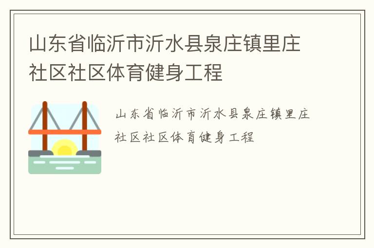山東省臨沂市沂水縣泉莊鎮(zhèn)里莊社區(qū)社區(qū)體育健身工程
