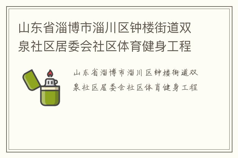 山東省淄博市淄川區(qū)鐘樓街道雙泉社區(qū)居委會(huì)社區(qū)體育健身工程