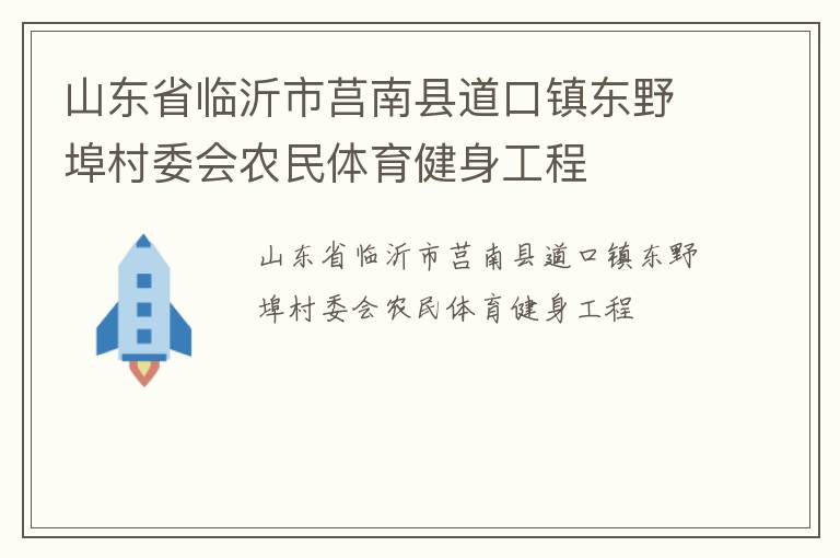 山東省臨沂市莒南縣道口鎮(zhèn)東野埠村委會農(nóng)民體育健身工程