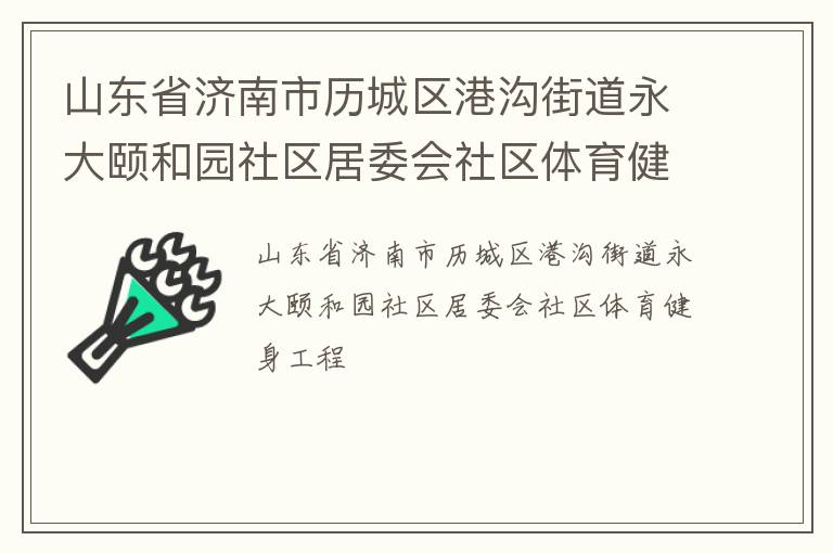山東省濟(jì)南市歷城區(qū)港溝街道永大頤和園社區(qū)居委會(huì)社區(qū)體育健身工程