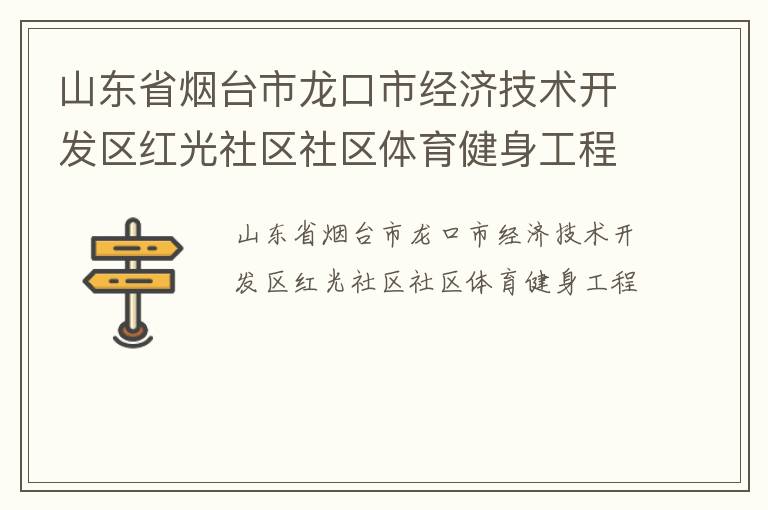山東省煙臺市龍口市經(jīng)濟(jì)技術(shù)開發(fā)區(qū)紅光社區(qū)社區(qū)體育健身工程