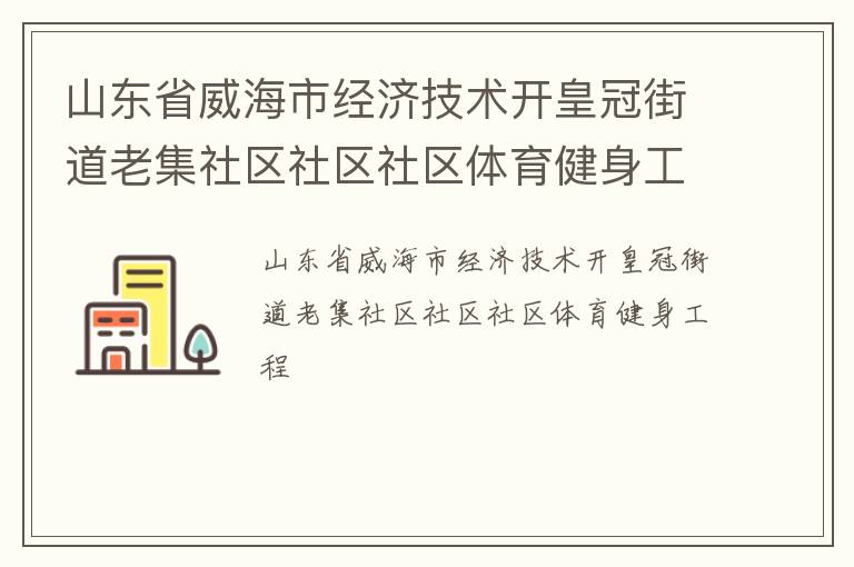 山東省威海市經(jīng)濟(jì)技術(shù)開(kāi)皇冠街道老集社區(qū)社區(qū)社區(qū)體育健身工程