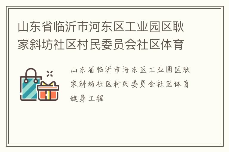 山東省臨沂市河?xùn)|區(qū)工業(yè)園區(qū)耿家斜坊社區(qū)村民委員會(huì)社區(qū)體育健身工程