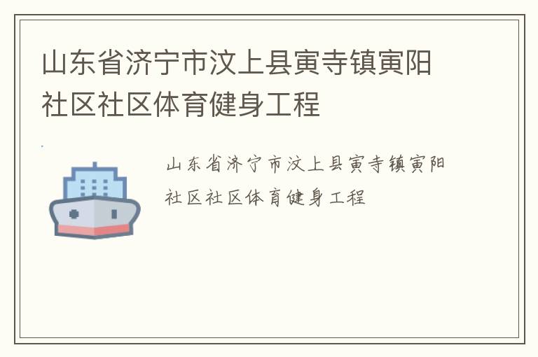 山東省濟(jì)寧市汶上縣寅寺鎮(zhèn)寅陽社區(qū)社區(qū)體育健身工程