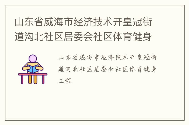 山東省威海市經(jīng)濟(jì)技術(shù)開(kāi)皇冠街道溝北社區(qū)居委會(huì)社區(qū)體育健身工程