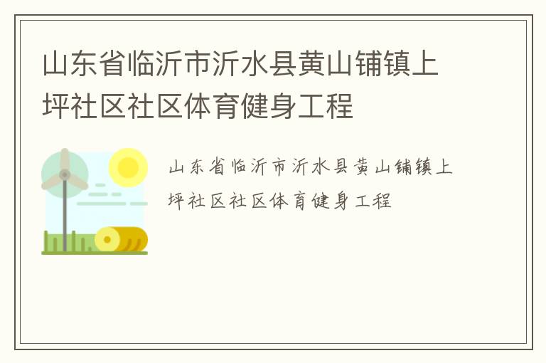 山東省臨沂市沂水縣黃山鋪鎮(zhèn)上坪社區(qū)社區(qū)體育健身工程