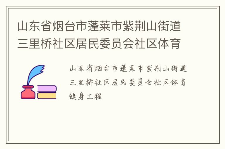 山東省煙臺市蓬萊市紫荊山街道三里橋社區(qū)居民委員會社區(qū)體育健身工程