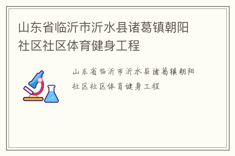 山東省臨沂市沂水縣諸葛鎮(zhèn)朝陽社區(qū)社區(qū)體育健身工程