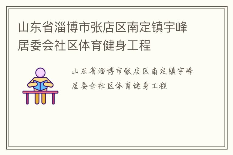 山東省淄博市張店區(qū)南定鎮(zhèn)宇峰居委會社區(qū)體育健身工程