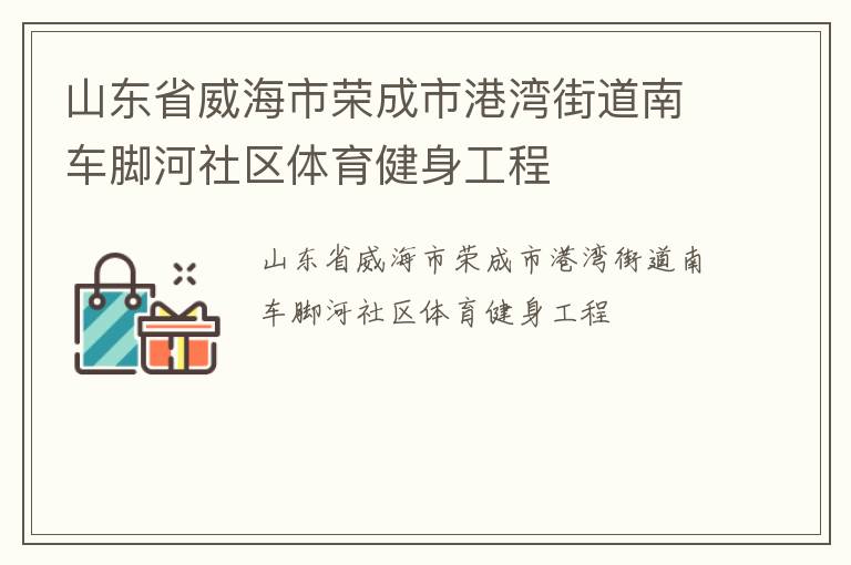 山東省威海市榮成市港灣街道南車腳河社區(qū)體育健身工程