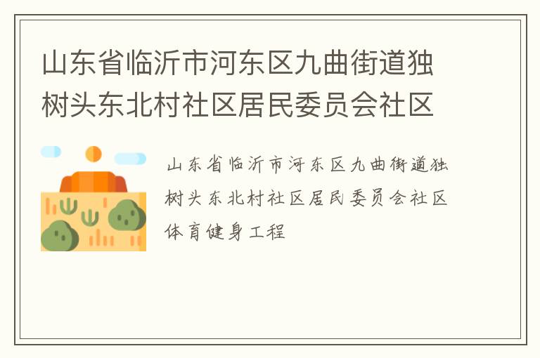 山東省臨沂市河?xùn)|區(qū)九曲街道獨(dú)樹(shù)頭東北村社區(qū)居民委員會(huì)社區(qū)體育健身工程