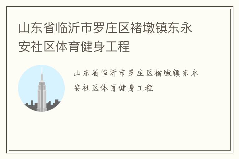 山東省臨沂市羅莊區(qū)褚墩鎮(zhèn)東永安社區(qū)體育健身工程