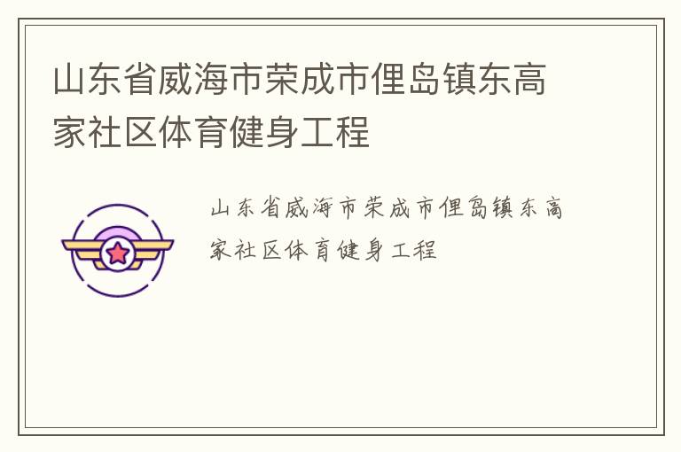 山東省威海市榮成市俚島鎮(zhèn)東高家社區(qū)體育健身工程