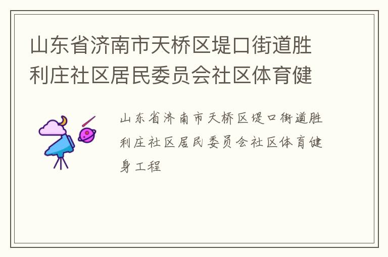 山東省濟(jì)南市天橋區(qū)堤口街道勝利莊社區(qū)居民委員會社區(qū)體育健身工程