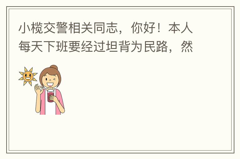 小欖交警相關(guān)同志，你好！本人每天下班要經(jīng)過坦背為民路，然后轉(zhuǎn)蓮園路，，但每次都要排上好幾百米，五六個紅綠燈才能過去。原因是作為直行及左轉(zhuǎn)的綠燈時間設(shè)置太短，估計不到二十秒鐘。從為民路直行到G105國道