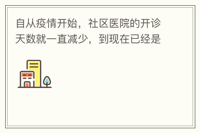 自從疫情開(kāi)始，社區(qū)醫(yī)院的開(kāi)診天數(shù)就一直減少，到現(xiàn)在已經(jīng)是天天關(guān)門(mén)了，有時(shí)候開(kāi)門(mén)了，又不接診，只是為了開(kāi)降壓藥什么的。我們交的醫(yī)保有何用？看個(gè)小病都要去大醫(yī)院，醫(yī)保又無(wú)法使用，醫(yī)保每月都扣.我們理解是因