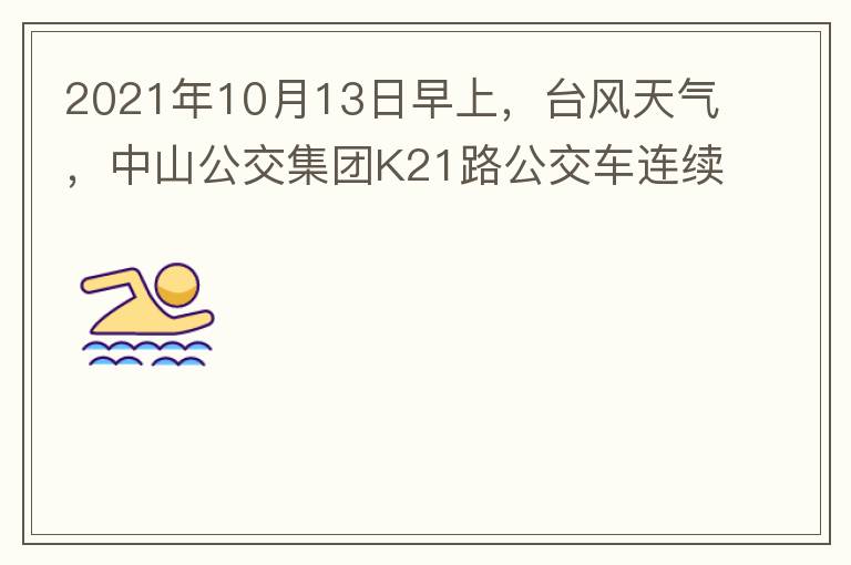 2021年10月13日早上，臺風(fēng)天氣，中山公交集團(tuán)K21路公交車連續(xù)取消了兩班車，一到站臺，屏幕顯示下趟班車6：42分，但沒有班車到，過點(diǎn)后，然后屏幕顯示下趟班車6：53分， 6：53分前有輛班車到，