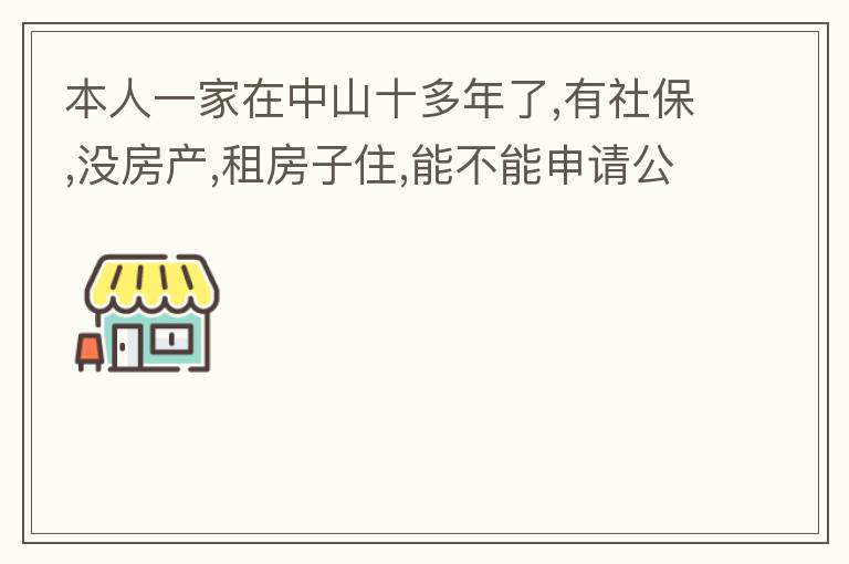 本人一家在中山十多年了,有社保,沒(méi)房產(chǎn),租房子住,能不能申請(qǐng)公租房,申請(qǐng)有什么限制?需要什么條件才能申請(qǐng)?請(qǐng)回復(fù),謝謝 !