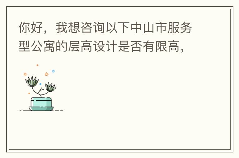 你好，我想咨詢以下中山市服務(wù)型公寓的層高設(shè)計(jì)是否有限高，查閱了《中山市國土空間規(guī)劃技術(shù)標(biāo)準(zhǔn)與準(zhǔn)則》（2019版），但是里面沒有詳細(xì)規(guī)定公寓的層高，特此咨詢，如果有相關(guān)文件知道，請告知，感謝。