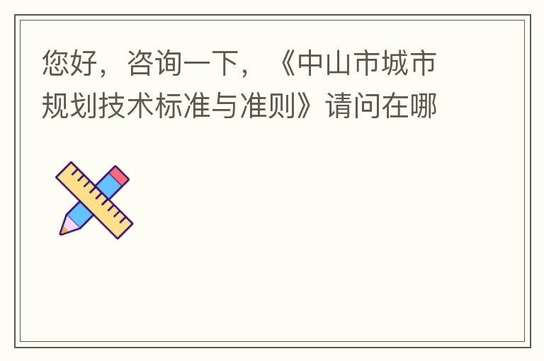 您好，咨詢一下，《中山市城市規(guī)劃技術(shù)標(biāo)準(zhǔn)與準(zhǔn)則》請問在哪個(gè)官網(wǎng)什么路徑可以找到公示的原文？要現(xiàn)行有效的文件，不要失效過期的文件。