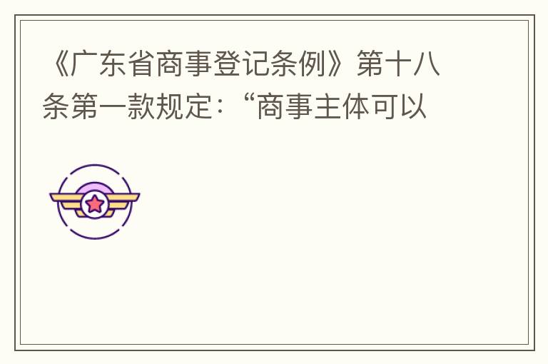 《廣東省商事登記條例》第十八條第一款規(guī)定：“商事主體可以在其住所、經(jīng)營場(chǎng)所以外增設(shè)經(jīng)營場(chǎng)所，增設(shè)經(jīng)營場(chǎng)所應(yīng)當(dāng)在其登記機(jī)關(guān)管轄范圍內(nèi)，并辦理登記手續(xù)”；第三款規(guī)定：“地級(jí)以上市人民政府可以對(duì)增設(shè)經(jīng)營場(chǎng)所