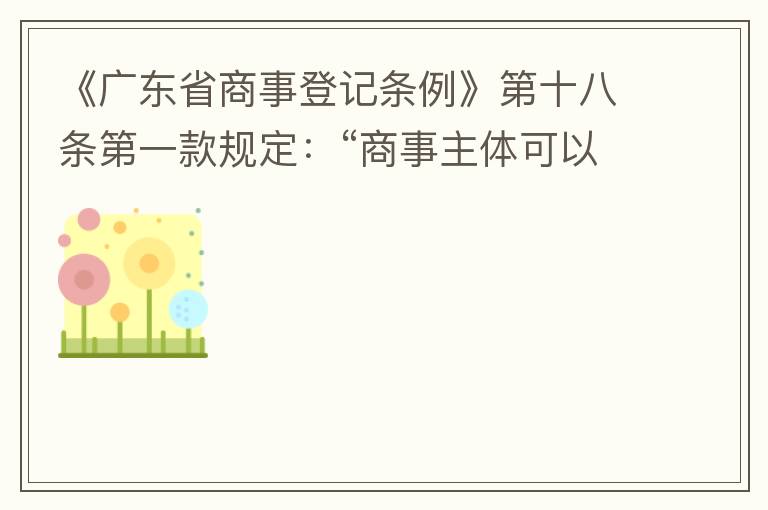 《廣東省商事登記條例》第十八條第一款規(guī)定：“商事主體可以在其住所、經(jīng)營(yíng)場(chǎng)所以外增設(shè)經(jīng)營(yíng)場(chǎng)所，增設(shè)經(jīng)營(yíng)場(chǎng)所應(yīng)當(dāng)在其登記機(jī)關(guān)管轄范圍內(nèi)，并辦理登記手續(xù)”；第三款規(guī)定：“地級(jí)以上市人民政府可以對(duì)增設(shè)經(jīng)營(yíng)場(chǎng)所