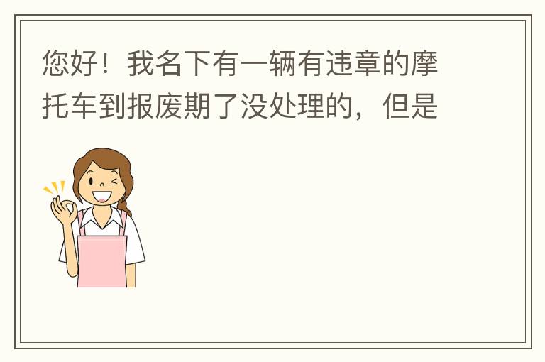您好！我名下有一輛有違章的摩托車到報廢期了沒處理的，但是我這兩天買了一輛新的小汽車，所以我想問問這種情況能給我上牌嗎？